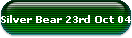 Silver Bear 23rd Oct 04
