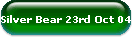 Silver Bear 23rd Oct 04